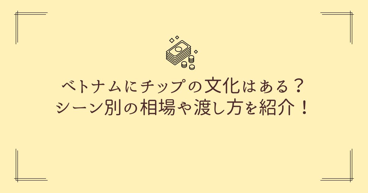 ベトナムにチップの文化はある？シーン別の相場や渡し方を紹介！