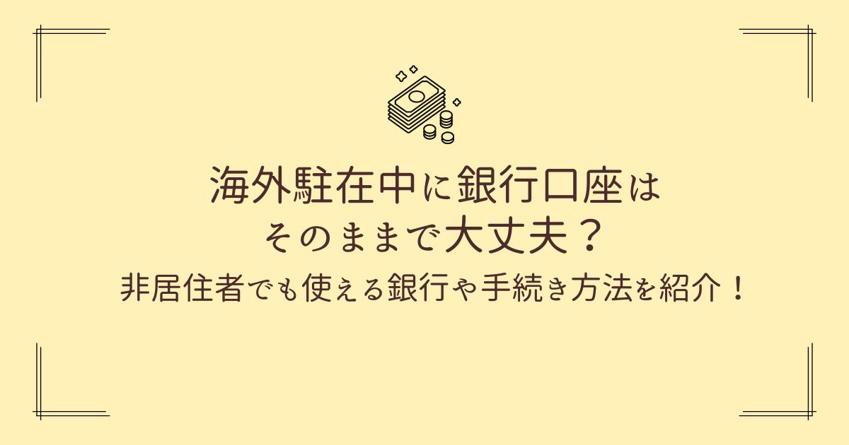 海外駐在中に銀行口座はそのままで大丈夫？海外でも使える銀行や手続き方法を紹介！