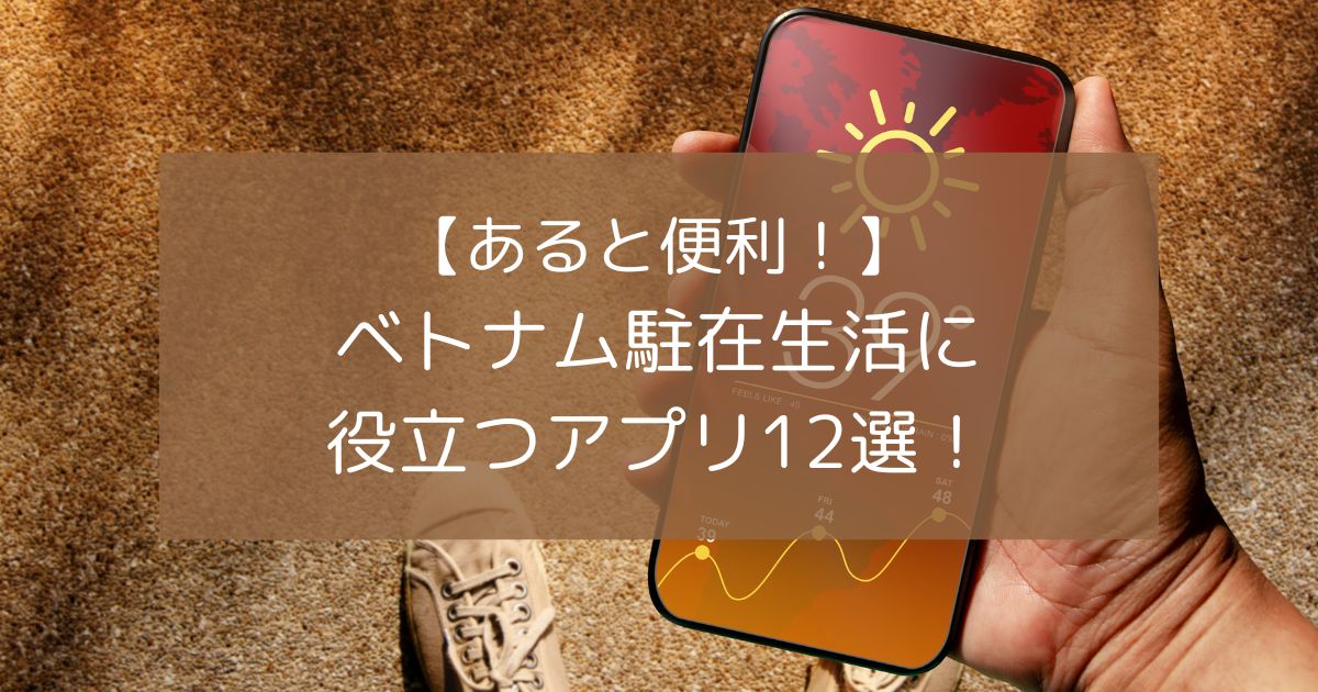 【あると便利！】ベトナム駐在生活に役立つアプリ12選！