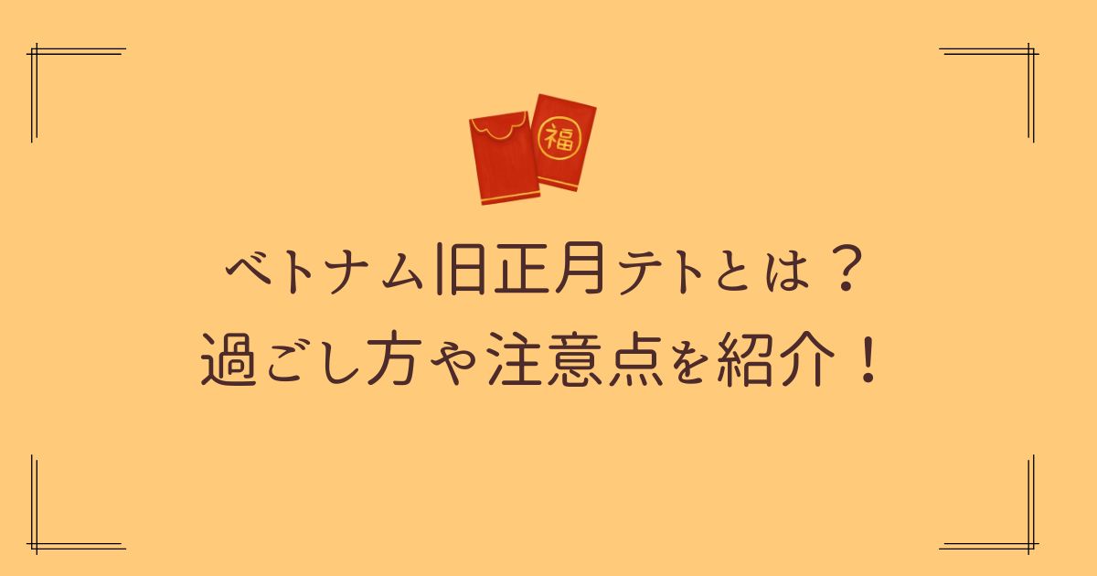 ベトナム旧正月テトについて、過ごし方や注意点を紹介！